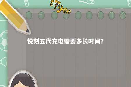 悦刻五代充电需要多长时间？ 
