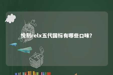 悦刻relx五代国标有哪些口味	�？ 