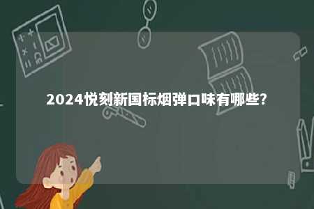 2024悦刻新国标烟弹口味有哪些
？ 